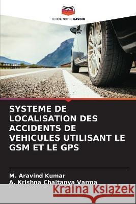 Systeme de Localisation Des Accidents de Vehicules Utilisant Le GSM Et Le GPS M Aravind Kumar A Krishna Chaitanya Varma  9786206202769 Editions Notre Savoir - książka