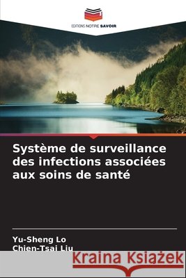 Système de surveillance des infections associées aux soins de santé Lo, Yu-Sheng, Liu, Chien-Tsai 9786202433921 Editions Notre Savoir - książka