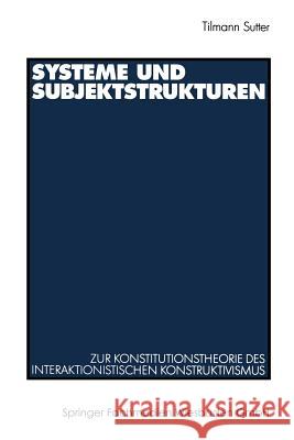 Systeme Und Subjektstrukturen: Zur Konstitutionstheorie Des Interaktionistischen Konstruktivismus Sutter, Tilmann 9783531133218 Springer - książka