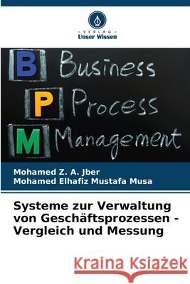 Systeme zur Verwaltung von Geschäftsprozessen - Vergleich und Messung A. Jber, Mohamed Z., Mustafa Musa, Mohamed Elhafiz 9786208683658 Verlag Unser Wissen - książka