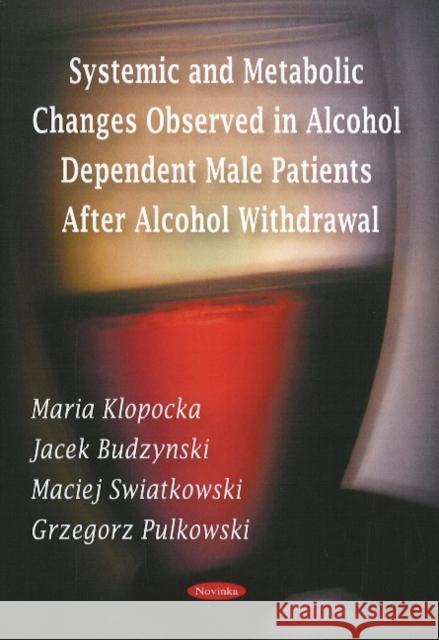 Systemic & Metabolic Changes Observed in Alcohol Dependent Male Patients After Alcohol Withdrawal Maria Klopocka, Jacek Budzynski, Maciej Swiatkowski, Grzegorz Pulkowski 9781606921395 Nova Science Publishers Inc - książka