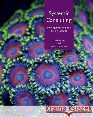 Systemic Consulting: The Organisation as a Living System A. Anton De Kroon S. Siebke Kaat 9781522956839 Createspace Independent Publishing Platform - książka