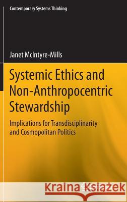 Systemic Ethics and Non-Anthropocentric Stewardship: Implications for Transdisciplinarity and Cosmopolitan Politics McIntyre-Mills, Janet 9783319076553 Springer - książka