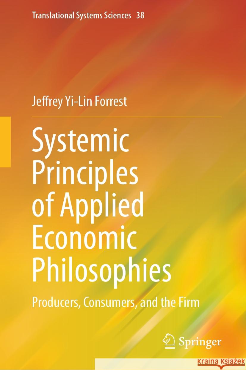 Systemic Principles of Applied Economic Philosophies I: Producers, Consumers, and the Firm Jeffrey Yi-Lin Forrest 9789819972722 Springer - książka