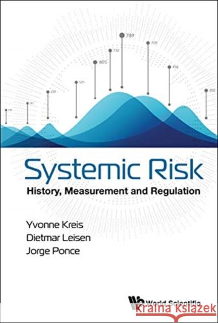 Systemic Risk: History, Measurement and Regulation Yvonne Kreis Dietmar Leisen Jorge Ponce 9789811201059 World Scientific Publishing Company - książka