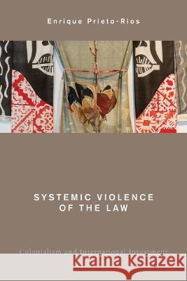 Systemic Violence of the Law: Colonialism and International Investment Enrique Prieto-Rios 9781538157862 Rowman & Littlefield Publishers - książka