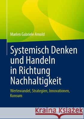 Systemisch Denken Und Handeln in Richtung Nachhaltigkeit: Wertewandel, Strategien, Innovationen, Konsum Marlen Gabriele Arnold 9783662688885 Springer Gabler - książka