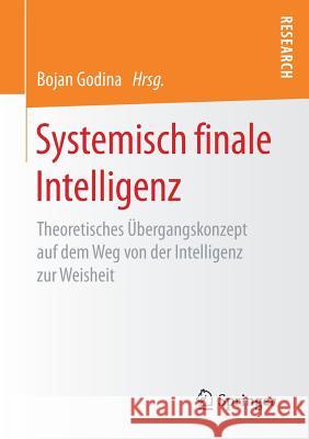 Systemisch Finale Intelligenz: Theoretisches Übergangskonzept Auf Dem Weg Von Der Intelligenz Zur Weisheit Godina, Bojan 9783658205805 Springer, Berlin - książka