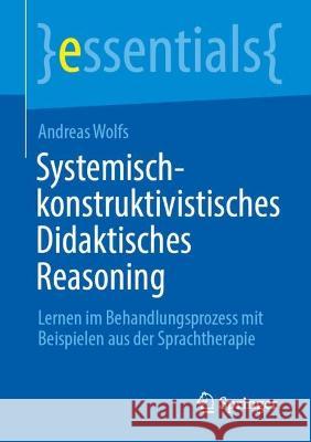 Systemisch-konstruktivistisches Didaktisches Reasoning: Lernen im Behandlungsprozess mit Beispielen aus der Sprachtherapie Andreas Wolfs 9783662660843 Springer-Verlag Berlin and Heidelberg GmbH &  - książka