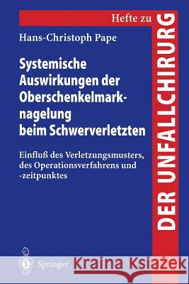 Systemische Auswirkungen Der Oberschenkelmarknagelung Beim Schwerverletzten: Einfluß Des Verletzungsmusters, Des Operationsverfahrens Und -Zeitpunktes Pape, Hans-Christoph 9783540628378 Not Avail - książka