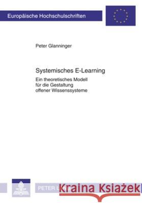 Systemisches E-Learning: Ein Theoretisches Modell Fuer Die Gestaltung Offener Wissenssysteme Glanninger, Peter 9783631594629 Lang, Peter, Gmbh, Internationaler Verlag Der - książka