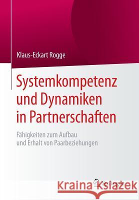 Systemkompetenz Und Dynamiken in Partnerschaften: Fähigkeiten Zum Aufbau Und Erhalt Von Paarbeziehungen Rogge, Klaus-Eckart 9783662485989 Springer - książka