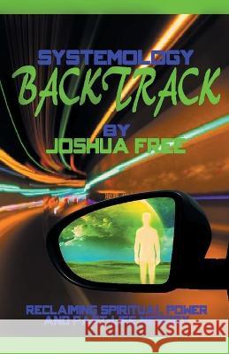 Systemology Backtrack: Reclaiming Spiritual Power and Past-Life Memory Joshua Free   9781961509139 Joshua Free - książka