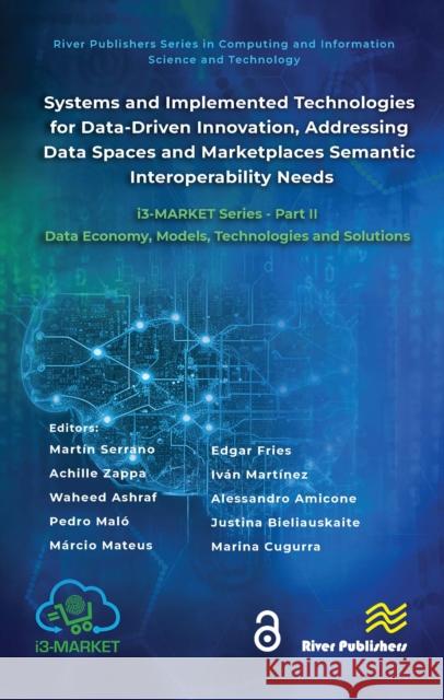 Systems and Implemented Technologies for Data-Driven Innovation, Addressing Data Spaces and Marketplaces Semantic Interoperability Needs: I3-Market Se Mart?n Serrano Achille Zappa Waheed Ashraf 9788770041713 River Publishers - książka