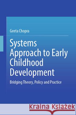 Systems Approach to Early Childhood Development: Bridging Theory, Policy and Practice Geeta Chopra 9789819693764 Springer - książka
