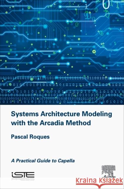 Systems Architecture Modeling with the Arcadia Method: A Practical Guide to Capella Pascal Roques 9781785481680 Iste Press - Elsevier - książka