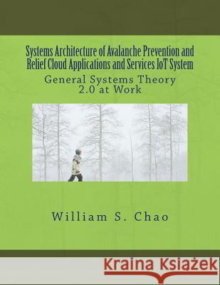 Systems Architecture of Avalanche Prevention and Relief Cloud Applications and Services Iot System: General Systems Theory 2.0 at Work Dr William S. Chao 9781541125711 Createspace Independent Publishing Platform - książka