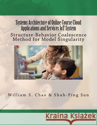 Systems Architecture of Online Course Cloud Applications and Services IoT System: Structure-Behavior Coalescence Method for Model Singularity Sun, Shuh-Ping 9781723452086 Createspace Independent Publishing Platform - książka