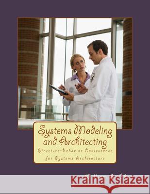 Systems Modeling and Architecting: Structure-Behavior Coalescence for Systems Architecture William S. Chao 9781502502834 Createspace - książka