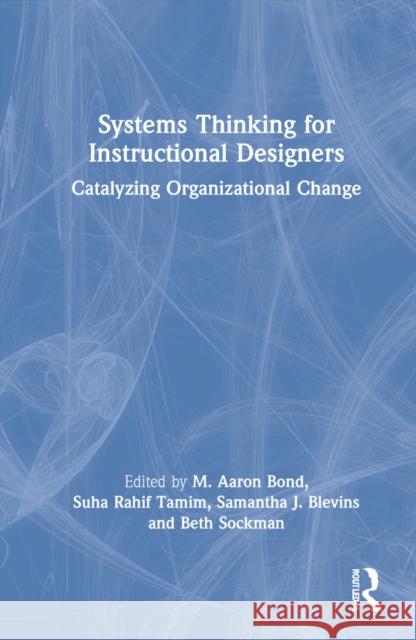 Systems Thinking for Instructional Designers: Catalyzing Organizational Change Bond, M. Aaron 9780367902964 Routledge - książka