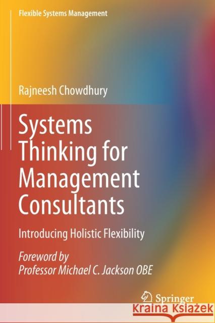 Systems Thinking for Management Consultants: Introducing Holistic Flexibility Rajneesh Chowdhury 9789811385322 Springer - książka