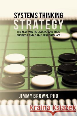 Systems Thinking Strategy: The New Way to Understand Your Business and Drive Performance Jimmy Brown 9781475957693 iUniverse - książka