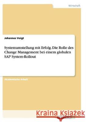 Systemumstellung mit Erfolg. Die Rolle des Change Management bei einem globalen SAP System-Rollout Johannes Voigt 9783668137356 Grin Verlag - książka