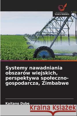 Systemy nawadniania obszarów wiejskich, perspektywa spoleczno-gospodarcza, Zimbabwe Dube, Kaitano 9786209248795 Wydawnictwo Nasza Wiedza - książka