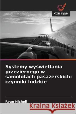Systemy wyświetlania przeziernego w samolotach pasażerskich: czynniki ludzkie Ryan Nicholl 9786209023682 Wydawnictwo Nasza Wiedza - książka