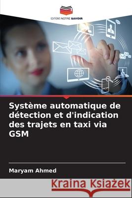 Système automatique de détection et d'indication des trajets en taxi via GSM Ahmed, Maryam 9786209044144 Editions Notre Savoir - książka