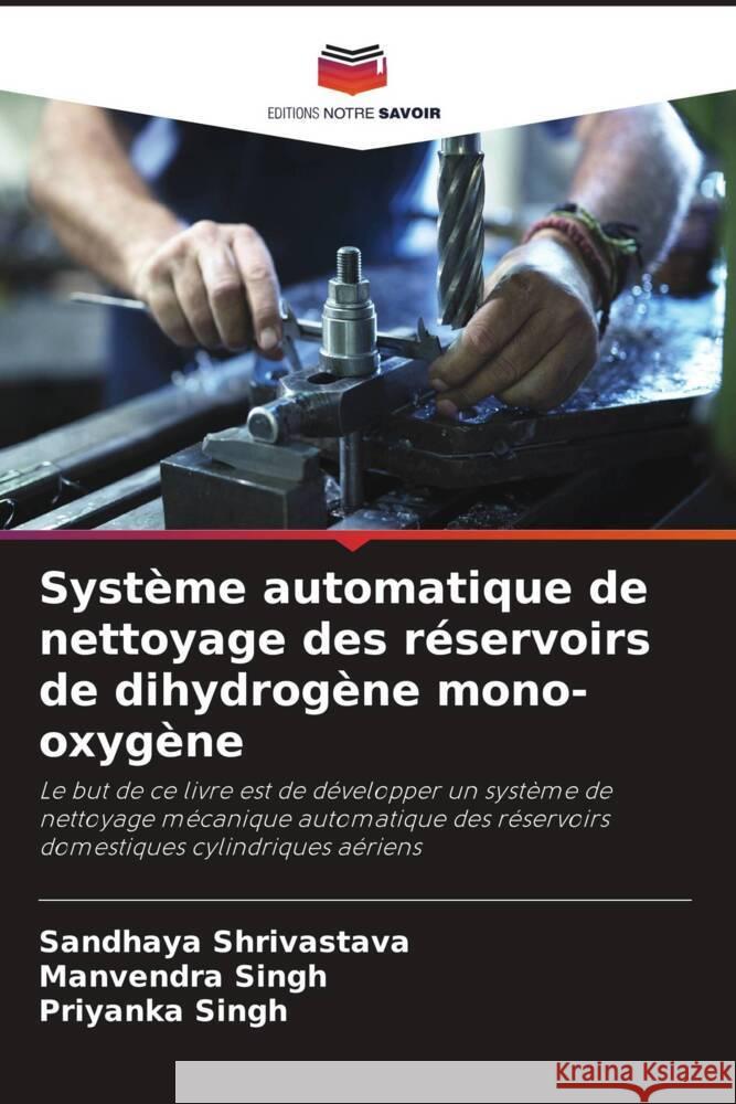 Système automatique de nettoyage des réservoirs de dihydrogène mono-oxygène Shrivastava, Sandhaya, Singh, Manvendra, Singh, Priyanka 9786205173763 Editions Notre Savoir - książka