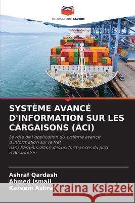 SYSTÈME AVANCÉ D'INFORMATION SUR LES CARGAISONS (ACI) Qardash, Ashraf, Ismail, Ahmed, Ashraf, Kareem 9786209489198 Editions Notre Savoir - książka
