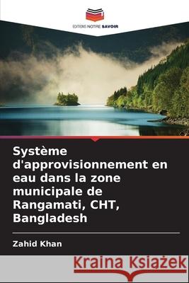 Système d'approvisionnement en eau dans la zone municipale de Rangamati, CHT, Bangladesh Khan, Zahid 9786208853990 Editions Notre Savoir - książka