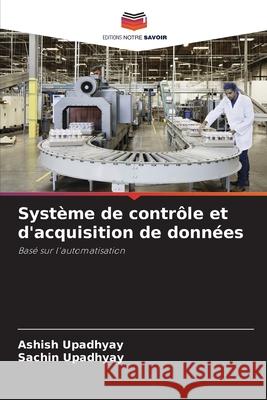 Système de contrôle et d'acquisition de données Upadhyay, Ashish, Upadhyay, Sachin 9786203907940 Editions Notre Savoir - książka
