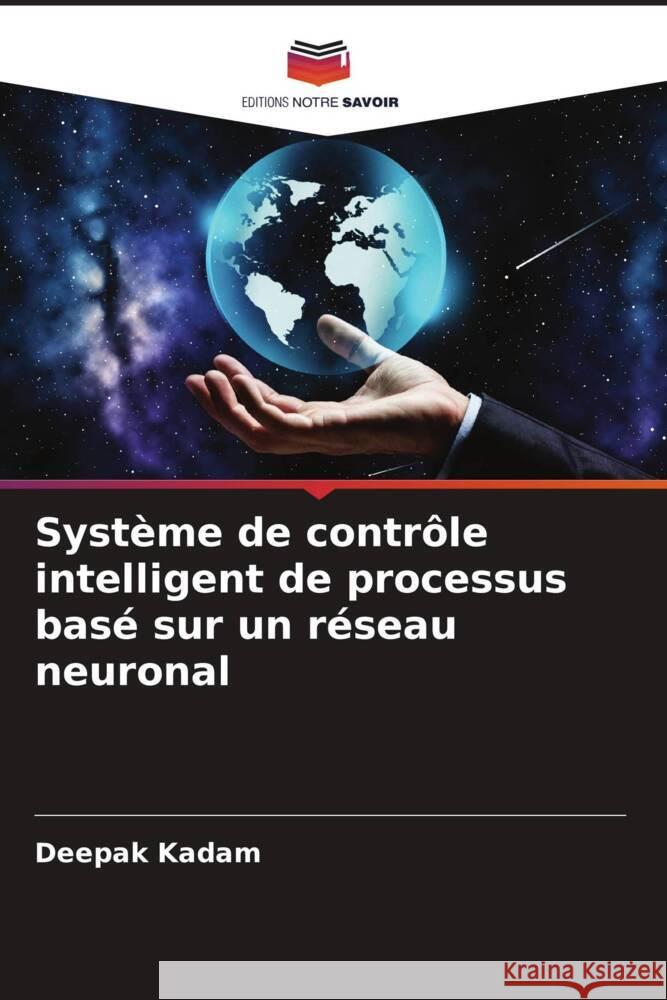 Système de contrôle intelligent de processus basé sur un réseau neuronal Kadam, Deepak 9786205403129 Editions Notre Savoir - książka