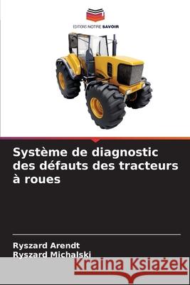 Système de diagnostic des défauts des tracteurs à roues Arendt, Ryszard, Michalski, Ryszard 9786209080548 Editions Notre Savoir - książka
