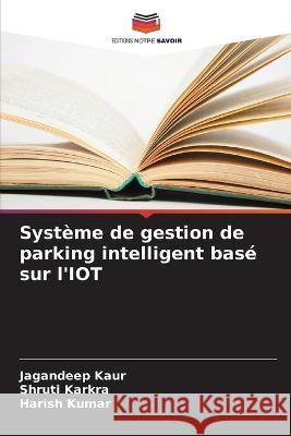 Syst?me de gestion de parking intelligent bas? sur l\'IOT Jagandeep Kaur Shruti Karkra Harish Kumar 9786205607305 Editions Notre Savoir - książka