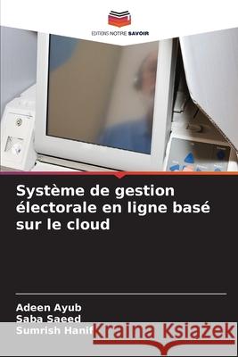 Système de gestion électorale en ligne basé sur le cloud Ayub, Adeen, Saeed, Saba, Hanif, Sumrish 9786208875084 Editions Notre Savoir - książka