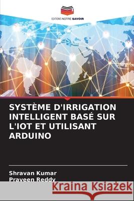 Syst?me d'Irrigation Intelligent Bas? Sur l'Iot Et Utilisant Arduino Shravan Kumar Praveen Reddy 9786207530274 Editions Notre Savoir - książka