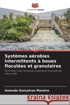 Systèmes aérobies intermittents à boues floculées et granulaires Moreira, Amanda Gonçalves 9786208711726 Editions Notre Savoir - książka