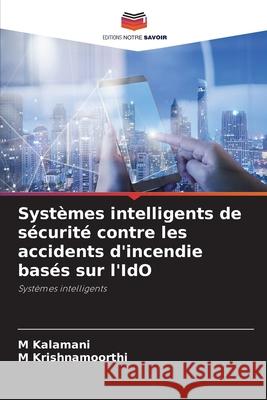 Syst?mes intelligents de s?curit? contre les accidents d'incendie bas?s sur l'IdO M. Kalamani M. Krishnamoorthi 9786207531295 Editions Notre Savoir - książka