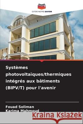 Systèmes photovoltaïques/thermiques intégrés aux bâtiments (BIPV/T) pour l'avenir Soliman, Fouad, Mahmoud, Karima 9786203915204 Editions Notre Savoir - książka