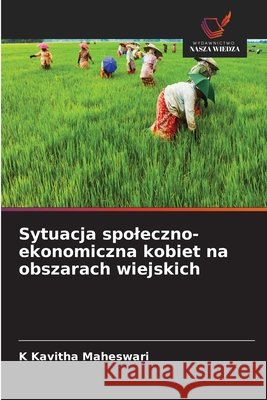 Sytuacja spoleczno-ekonomiczna kobiet na obszarach wiejskich K. Kavitha Maheswari 9786630374483 Wydawnictwo Nasza Wiedza - książka