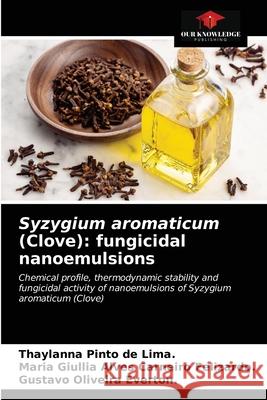 Syzygium aromaticum (Clove): fungicidal nanoemulsions Thaylanna Pinto d Maria Giullia Alves Carne Felizardo Gustavo Oliveira Everton 9786203541083 Our Knowledge Publishing - książka