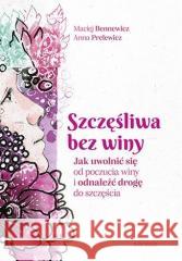 Szczęśliwa bez winy. Jak uwolnić się od poczucia.. Maciej Bennewicz, Anna Prelewicz 9788328374256 Sensus - książka