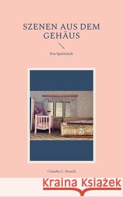 Szenen aus dem Geh?us: Ein Spielst?ck Claudia C. Strau? 9783695198887 Bod - Books on Demand - książka