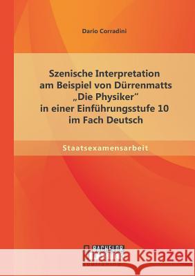 Szenische Interpretation am Beispiel von Dürrenmatts Die Physiker in einer Einführungsstufe 10 im Fach Deutsch Corradini, Dario 9783958203563 Bachelor + Master Publishing - książka