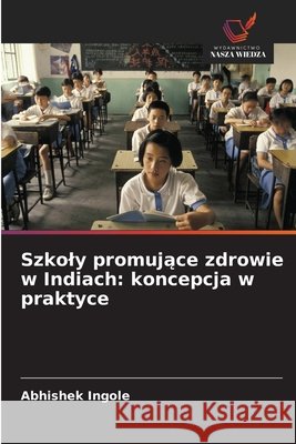Szkoly promujace zdrowie w Indiach: koncepcja w praktyce Ingole, Abhishek 9786209592164 Wydawnictwo Nasza Wiedza - książka