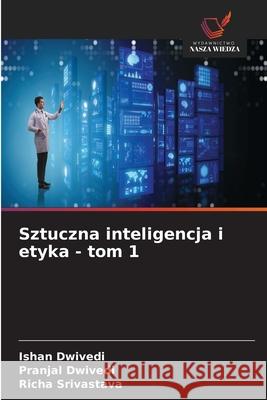 Sztuczna inteligencja i etyka - tom 1 Dwivedi, Ishan, Dwivedi, Pranjal, Srivastava, Richa 9786208857554 Wydawnictwo Nasza Wiedza - książka