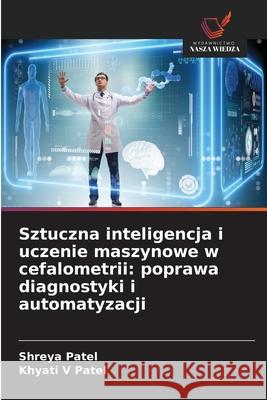 Sztuczna inteligencja i uczenie maszynowe w cefalometrii: poprawa diagnostyki i automatyzacji Patel, Shreya, Patel, Khyati V 9783639679236 Wydawnictwo Nasza Wiedza - książka